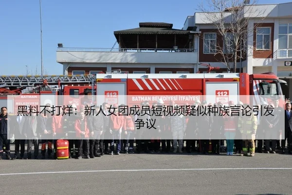黑料不打烊：新人女团成员短视频疑似种族言论引发争议
